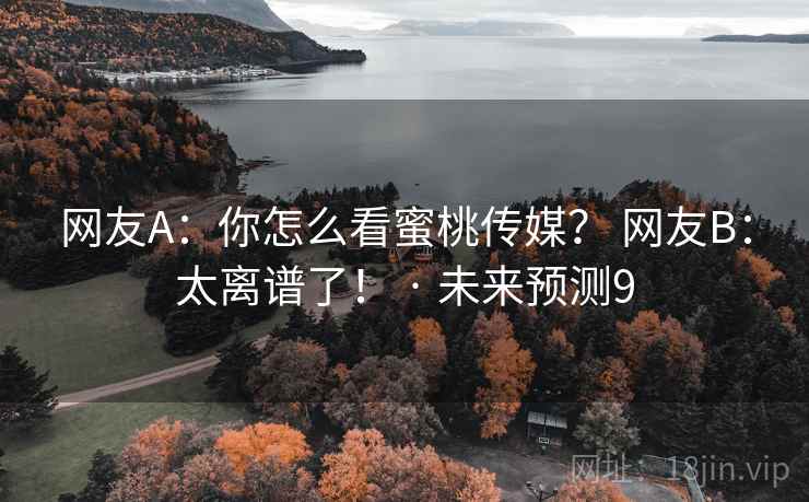 网友A：你怎么看蜜桃传媒？ 网友B：太离谱了！ · 未来预测9