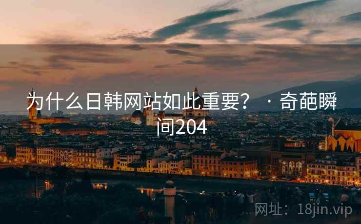 为什么日韩网站如此重要？ · 奇葩瞬间204