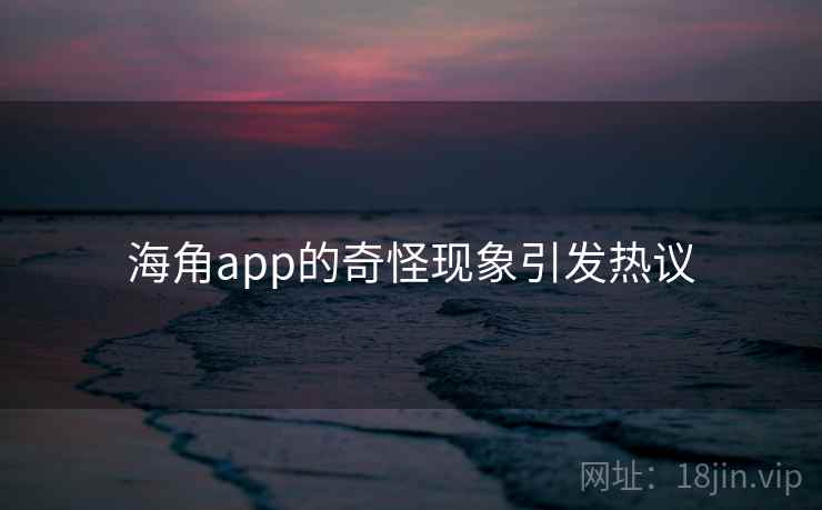 海角app的奇怪现象引发热议