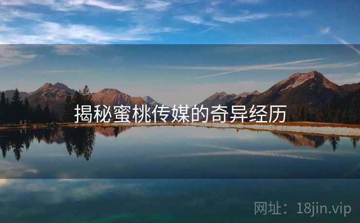 揭秘蜜桃传媒的奇异经历