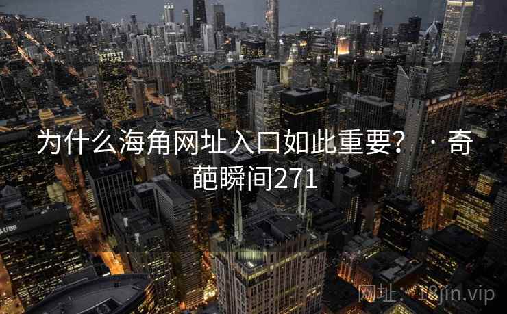 为什么海角网址入口如此重要？ · 奇葩瞬间271