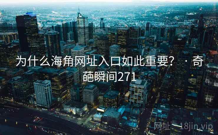 为什么海角网址入口如此重要？ · 奇葩瞬间271