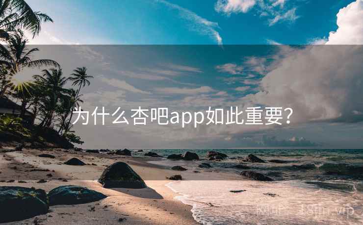 为什么杏吧app如此重要？