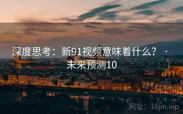 深度思考：新91视频意味着什么？ · 未来预测10