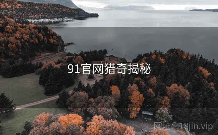 91官网猎奇揭秘 91官网猎奇揭秘
