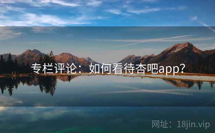 专栏评论：如何看待杏吧app？