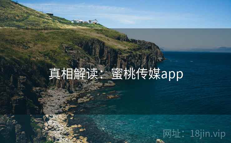 真相解读:蜜桃传媒app 真相解读:蜜桃传媒app