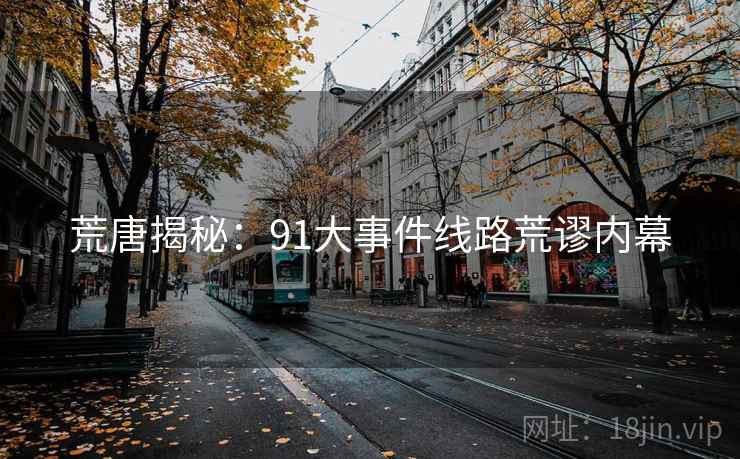 荒唐揭秘：91大事件线路荒谬内幕